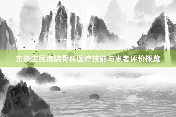 东谈主民病院骨科医疗技能与患者评价概览