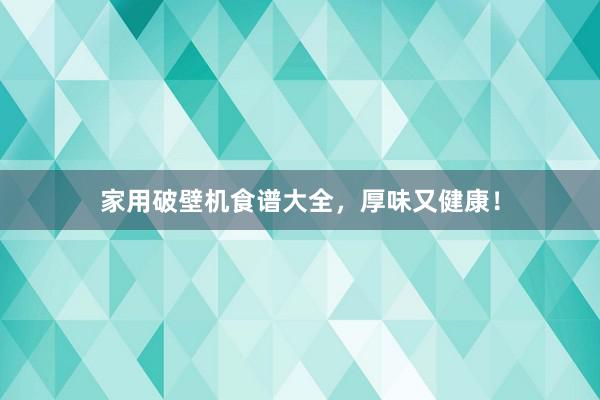 家用破壁机食谱大全，厚味又健康！